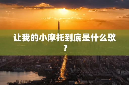 让我的小摩托到底是什么歌？