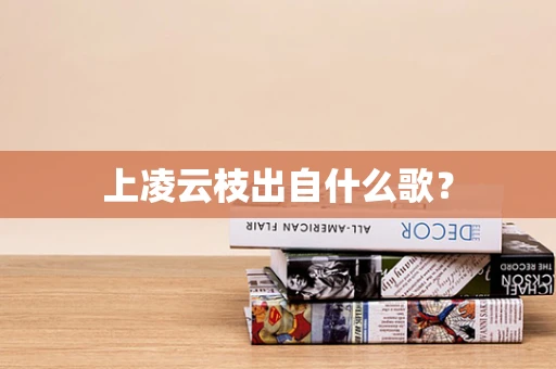 上凌云枝出自什么歌？