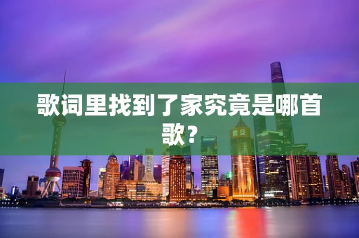 歌词里找到了家究竟是哪首歌？