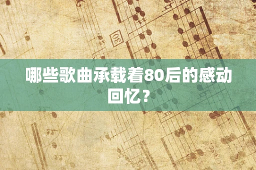哪些歌曲承载着80后的感动回忆？