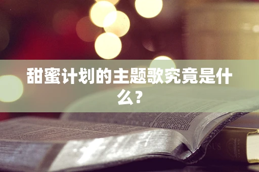 甜蜜计划的主题歌究竟是什么？
