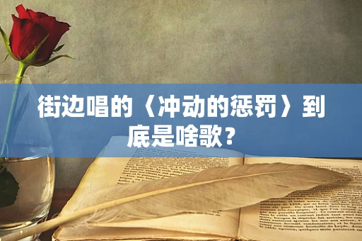 街边唱的〈冲动的惩罚〉到底是啥歌？