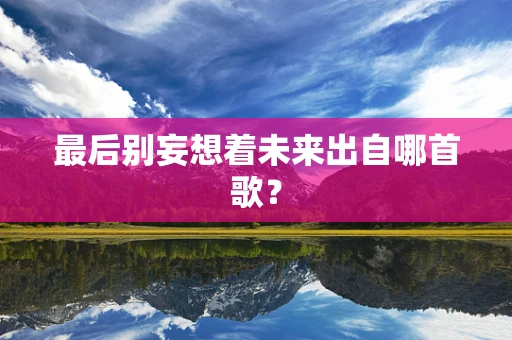 最后别妄想着未来出自哪首歌？