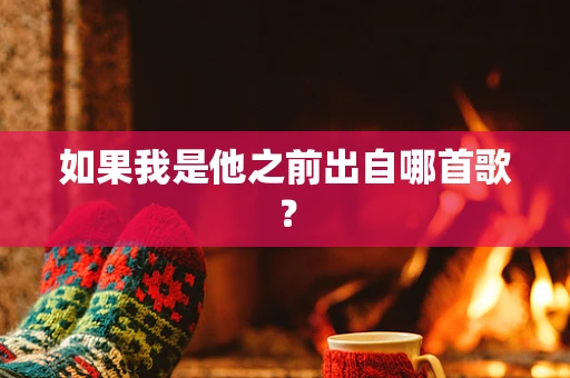 如果我是他之前出自哪首歌？