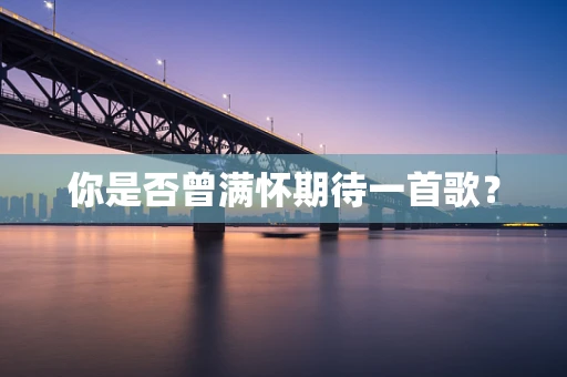 你是否曾满怀期待一首歌？
