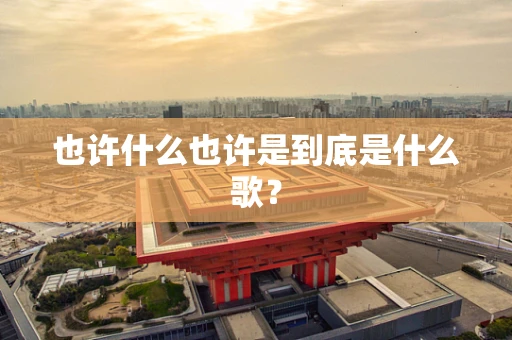 也许什么也许是到底是什么歌？