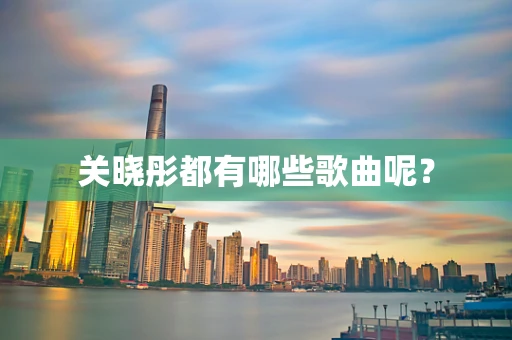 关晓彤都有哪些歌曲呢？