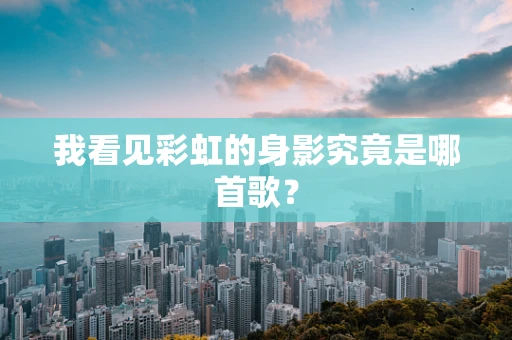 我看见彩虹的身影究竟是哪首歌？
