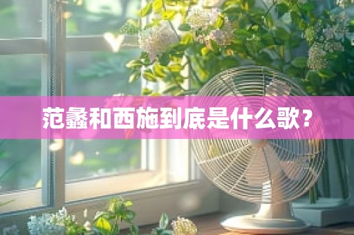 范蠡和西施到底是什么歌？