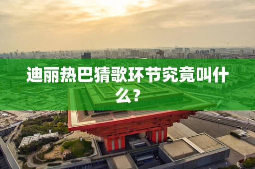 迪丽热巴猜歌环节究竟叫什么？