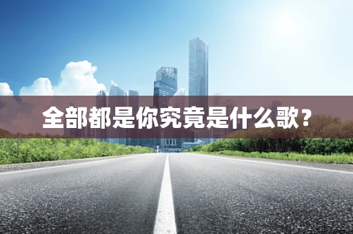 全部都是你究竟是什么歌？