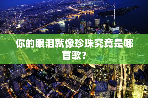 你的眼泪就像珍珠究竟是哪首歌？