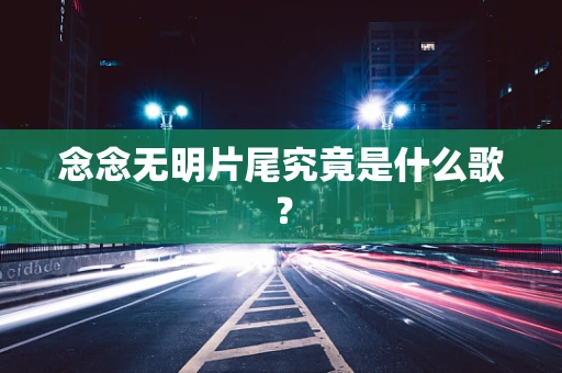 念念无明片尾究竟是什么歌？