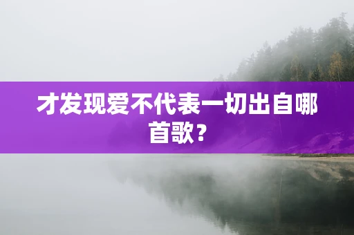 才发现爱不代表一切出自哪首歌？