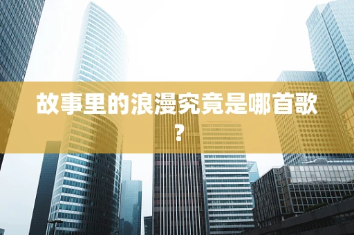 故事里的浪漫究竟是哪首歌？