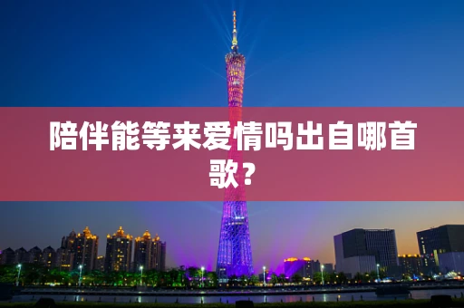 陪伴能等来爱情吗出自哪首歌？