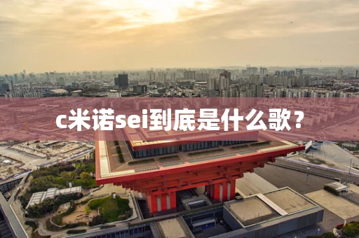 c米诺sei到底是什么歌？