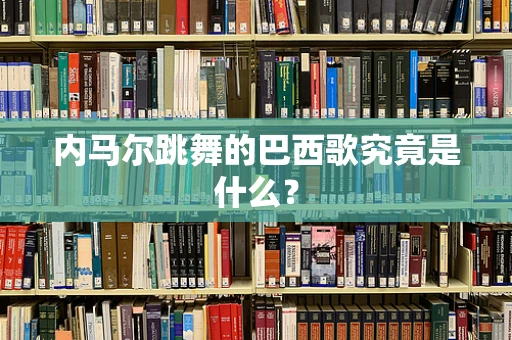 内马尔跳舞的巴西歌究竟是什么？