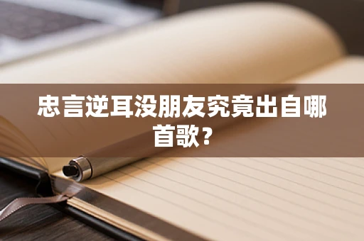 忠言逆耳没朋友究竟出自哪首歌？