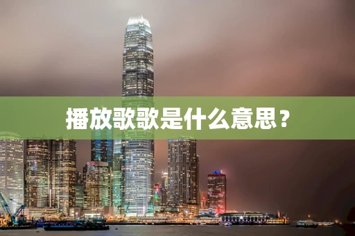 播放歌歌是什么意思？