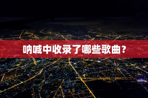 呐喊中收录了哪些歌曲？
