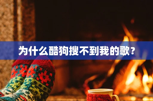 为什么酷狗搜不到我的歌？