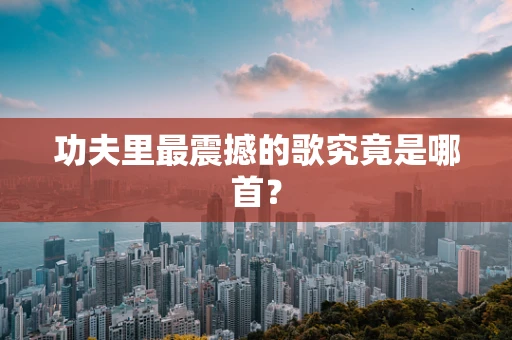 功夫里最震撼的歌究竟是哪首？