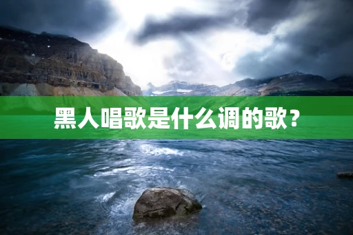 黑人唱歌是什么调的歌？