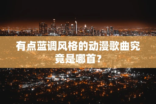 有点蓝调风格的动漫歌曲究竟是哪首？