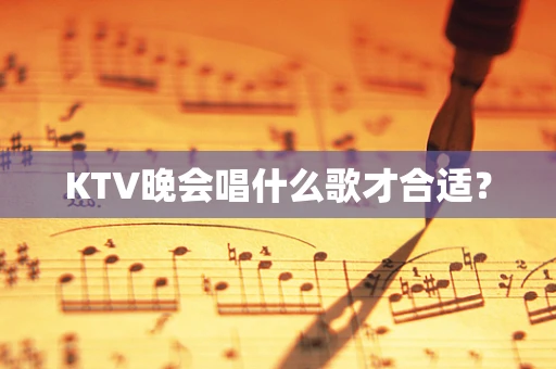 KTV晚会唱什么歌才合适？