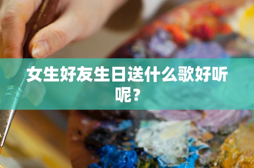 女生好友生日送什么歌好听呢？