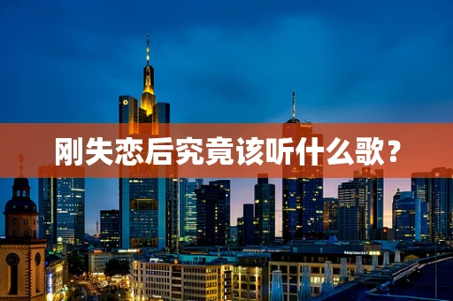 刚失恋后究竟该听什么歌？