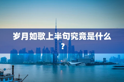 岁月如歌上半句究竟是什么？